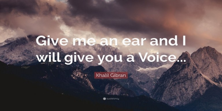 Give me an ear and I will give you a voice.